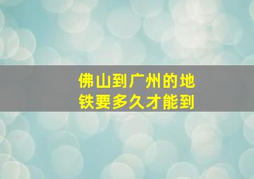 佛山到广州的地铁要多久才能到