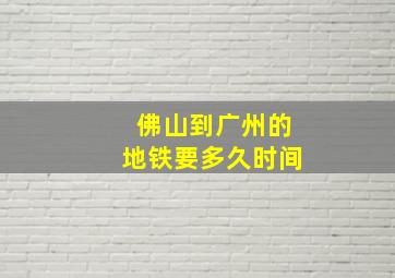 佛山到广州的地铁要多久时间