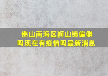 佛山南海区狮山镇偏僻吗现在有疫情吗最新消息