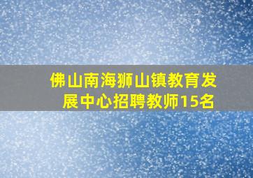 佛山南海狮山镇教育发展中心招聘教师15名