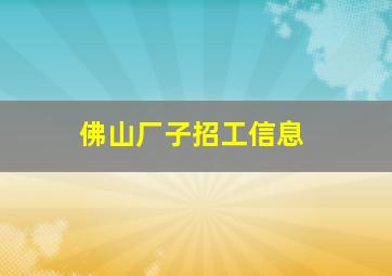 佛山厂子招工信息