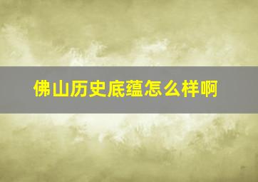 佛山历史底蕴怎么样啊