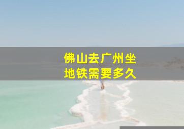 佛山去广州坐地铁需要多久