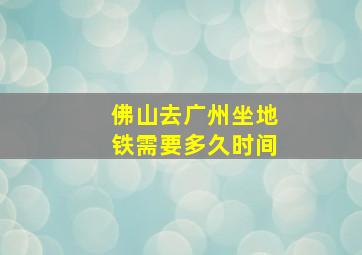 佛山去广州坐地铁需要多久时间