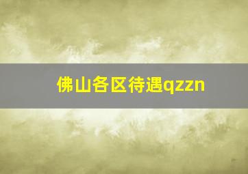 佛山各区待遇qzzn