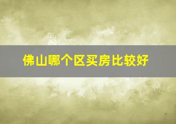 佛山哪个区买房比较好