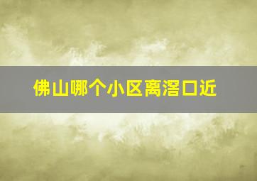 佛山哪个小区离滘口近