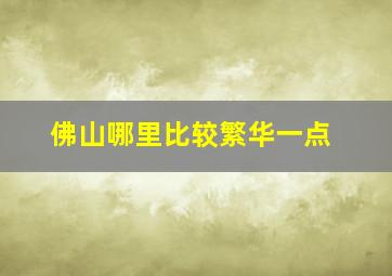 佛山哪里比较繁华一点