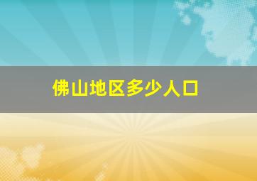 佛山地区多少人口