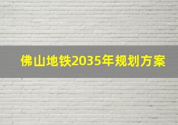 佛山地铁2035年规划方案