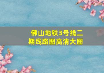 佛山地铁3号线二期线路图高清大图