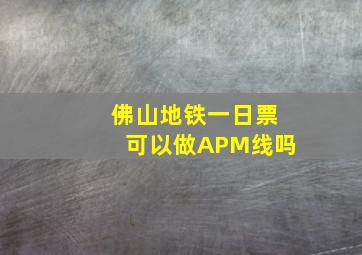 佛山地铁一日票可以做APM线吗