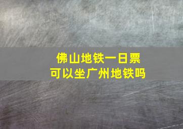 佛山地铁一日票可以坐广州地铁吗