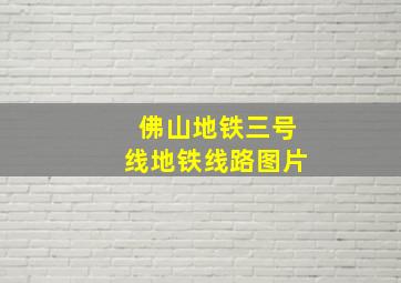 佛山地铁三号线地铁线路图片