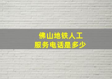 佛山地铁人工服务电话是多少