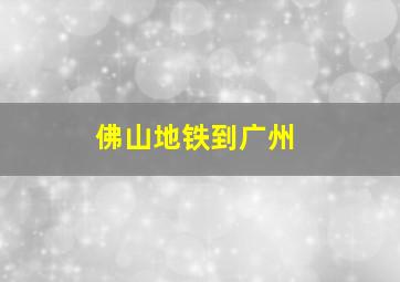 佛山地铁到广州