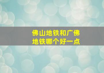 佛山地铁和广佛地铁哪个好一点