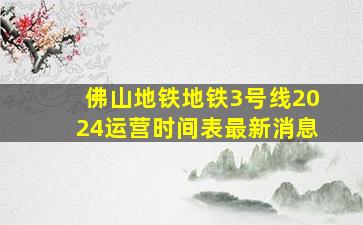 佛山地铁地铁3号线2024运营时间表最新消息