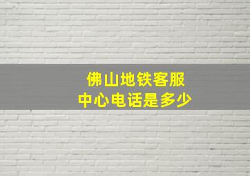 佛山地铁客服中心电话是多少