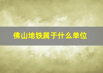 佛山地铁属于什么单位