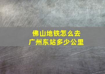 佛山地铁怎么去广州东站多少公里