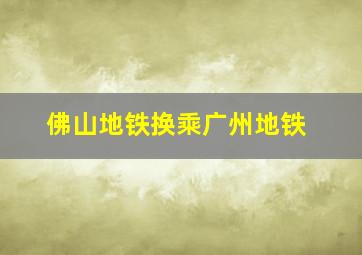 佛山地铁换乘广州地铁