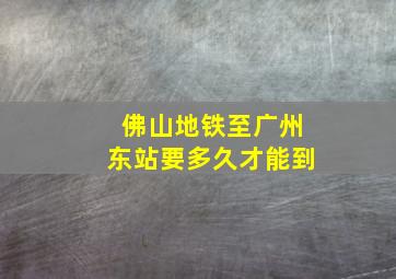 佛山地铁至广州东站要多久才能到