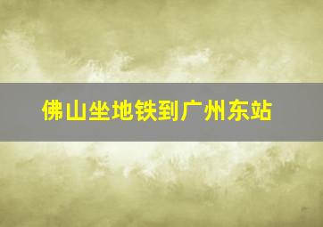 佛山坐地铁到广州东站