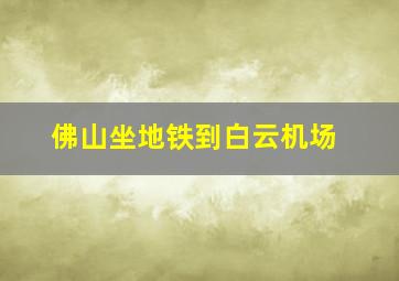 佛山坐地铁到白云机场