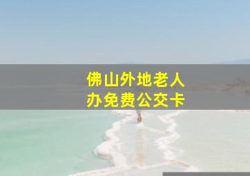 佛山外地老人办免费公交卡