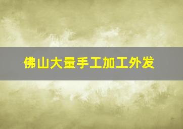 佛山大量手工加工外发