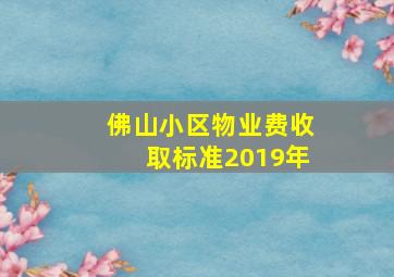 佛山小区物业费收取标准2019年