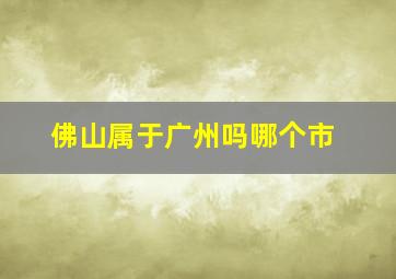 佛山属于广州吗哪个市