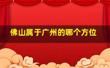 佛山属于广州的哪个方位