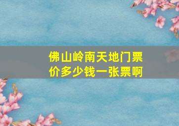 佛山岭南天地门票价多少钱一张票啊