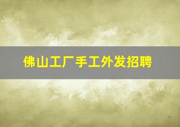 佛山工厂手工外发招聘