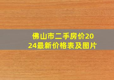 佛山市二手房价2024最新价格表及图片