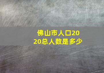 佛山市人口2020总人数是多少