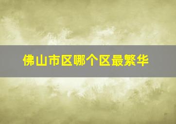 佛山市区哪个区最繁华