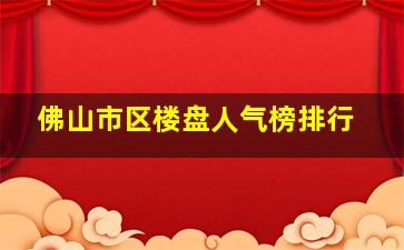 佛山市区楼盘人气榜排行