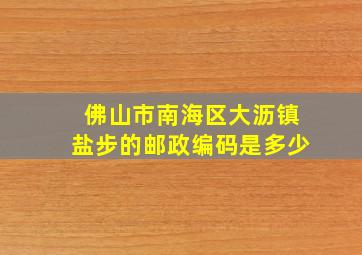 佛山市南海区大沥镇盐步的邮政编码是多少