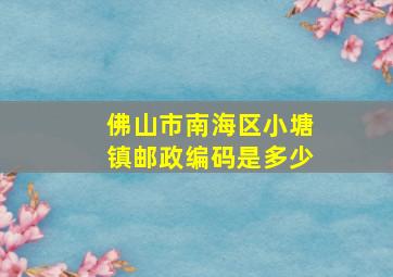 佛山市南海区小塘镇邮政编码是多少