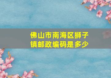 佛山市南海区狮子镇邮政编码是多少