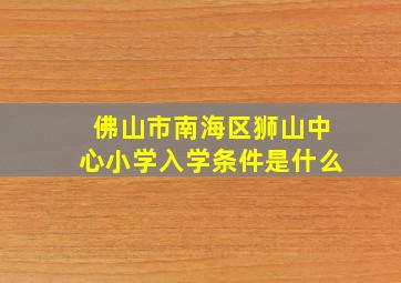 佛山市南海区狮山中心小学入学条件是什么