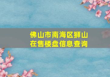 佛山市南海区狮山在售楼盘信息查询