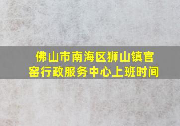 佛山市南海区狮山镇官窑行政服务中心上班时间