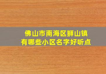 佛山市南海区狮山镇有哪些小区名字好听点