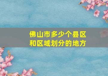 佛山市多少个县区和区域划分的地方