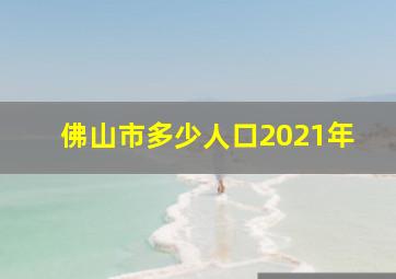 佛山市多少人口2021年