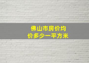 佛山市房价均价多少一平方米